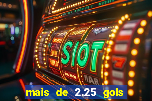 mais de 2.25 gols o que significa